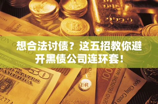 济南想合法讨债？这五招教你避开黑债公司连环套！