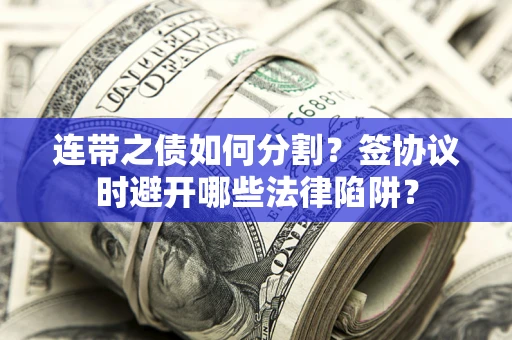 济南连带之债如何分割？签协议时避开哪些法律陷阱？