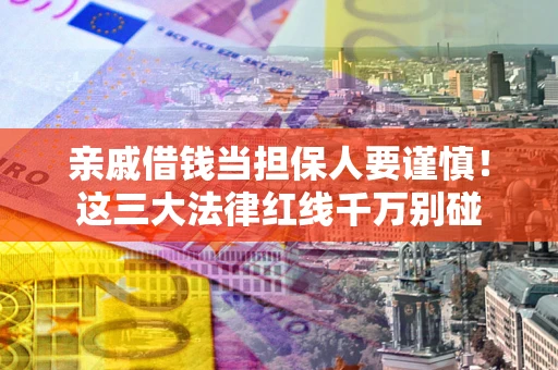 济南亲戚借钱当担保人要谨慎！这三大法律红线千万别碰