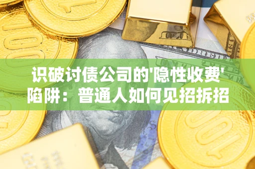 济南识破讨债公司的'隐性收费'陷阱：普通人如何见招拆招？