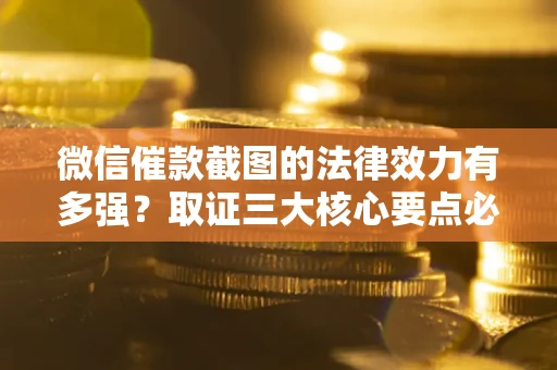 济南微信催款截图的法律效力有多强？取证三大核心要点必须知道！
