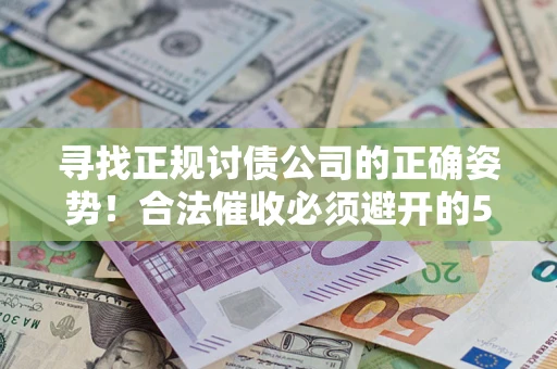 济南寻找正规讨债公司的正确姿势！合法催收必须避开的5大雷区