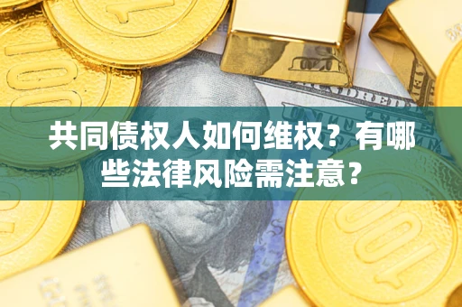 济南共同债权人如何维权？有哪些法律风险需注意？