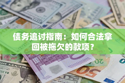 济南债务追讨指南：如何合法拿回被拖欠的款项？
