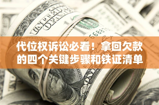 济南代位权诉讼必看！拿回欠款的四个关键步骤和铁证清单