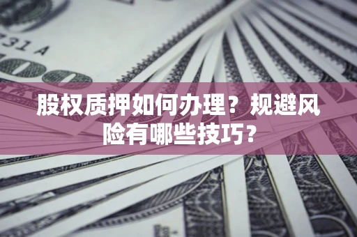 济南股权质押如何办理？规避风险有哪些技巧？