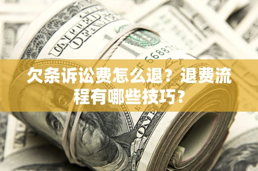 济南欠条诉讼费怎么退？退费流程有哪些技巧？