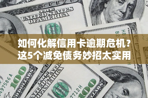 济南如何化解信用卡逾期危机？这5个减免债务妙招太实用