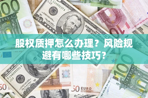济南股权质押怎么办理？风险规避有哪些技巧？