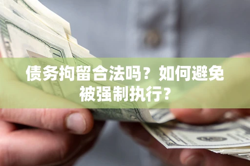 济南债务拘留合法吗？如何避免被强制执行？