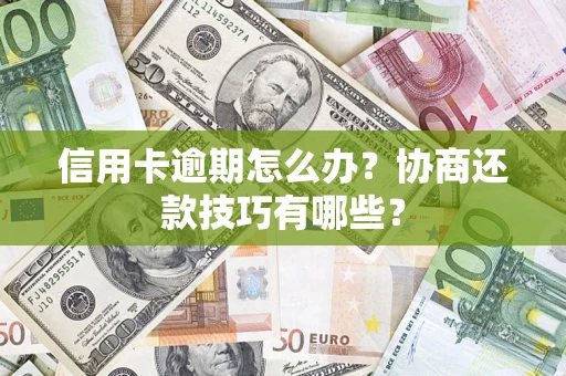 济南信用卡逾期怎么办？协商还款技巧有哪些？