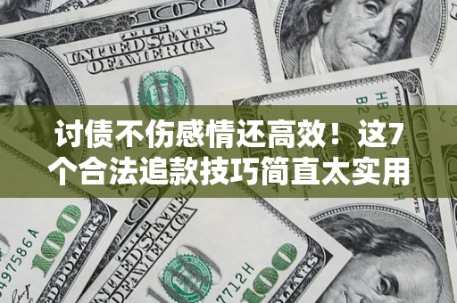 济南讨债不伤感情还高效！这7个合法追款技巧简直太实用