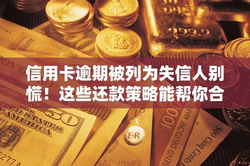 济南信用卡逾期被列为失信人别慌！这些还款策略能帮你合法止损