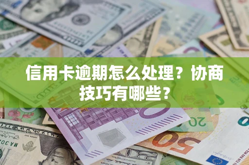 济南信用卡逾期怎么处理？协商技巧有哪些？