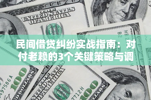 济南民间借贷纠纷实战指南：对付老赖的3个关键策略与调解盲区解析