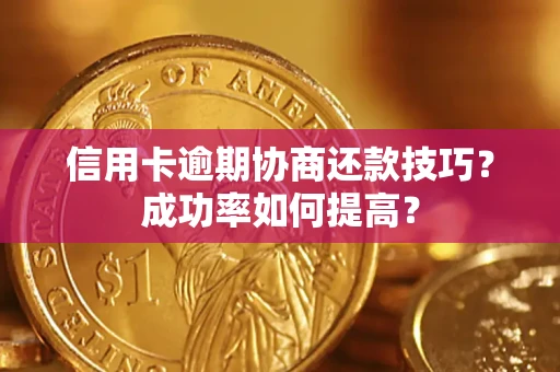 济南信用卡逾期协商还款技巧？成功率如何提高？