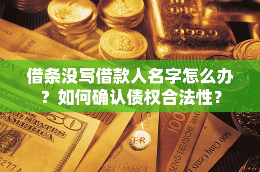 济南借条没写借款人名字怎么办？如何确认债权合法性？