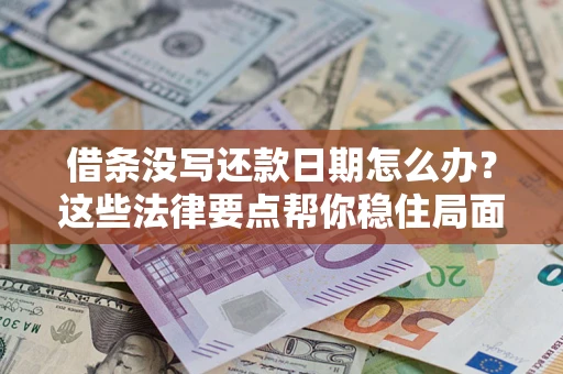 济南借条没写还款日期怎么办？这些法律要点帮你稳住局面