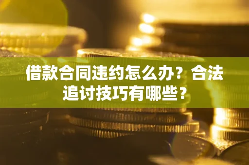 济南借款合同违约怎么办？合法追讨技巧有哪些？