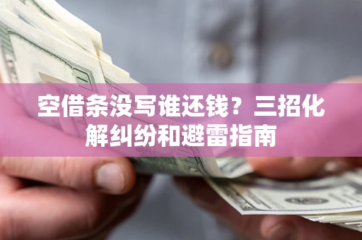 济南空借条没写谁还钱？三招化解纠纷和避雷指南