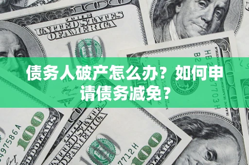 济南债务人破产怎么办？如何申请债务减免？