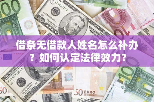 济南借条无借款人姓名怎么补办？如何认定法律效力？