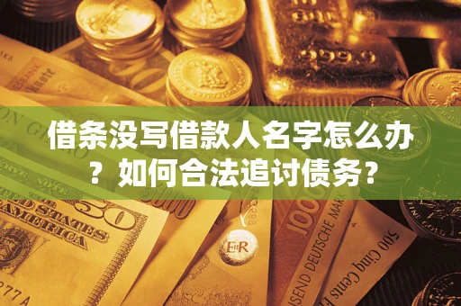 济南借条没写借款人名字怎么办？如何合法追讨债务？