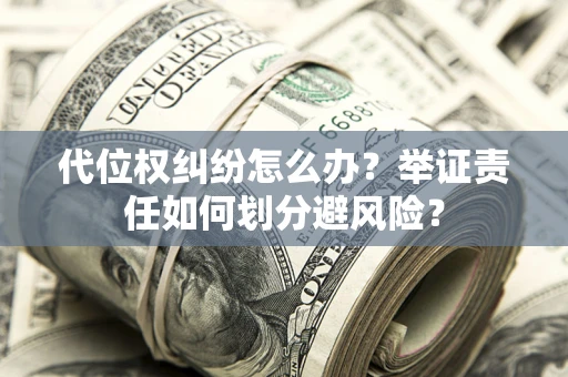 济南代位权纠纷怎么办？举证责任如何划分避风险？