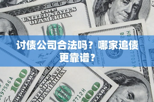 济南讨债公司合法吗？哪家追债更靠谱？