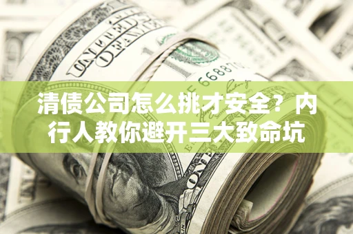济南清债公司怎么挑才安全?内行人教你避开三大致命坑 济南清债公司怎么挑才安全?内行人教你避开三大致命坑