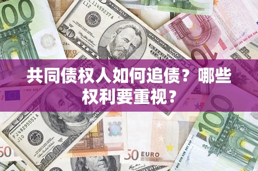 济南共同债权人如何追债？哪些权利要重视？
