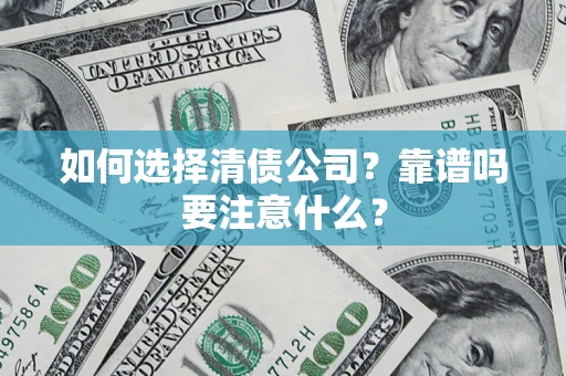 济南如何选择清债公司？靠谱吗要注意什么？