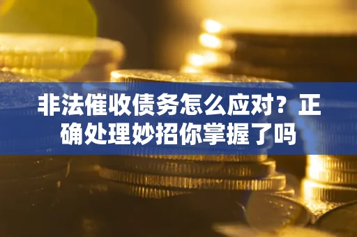 济南非法催收债务怎么应对？正确处理妙招你掌握了吗