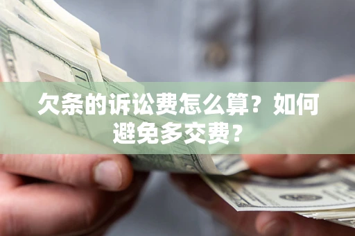 济南欠条的诉讼费怎么算？如何避免多交费？