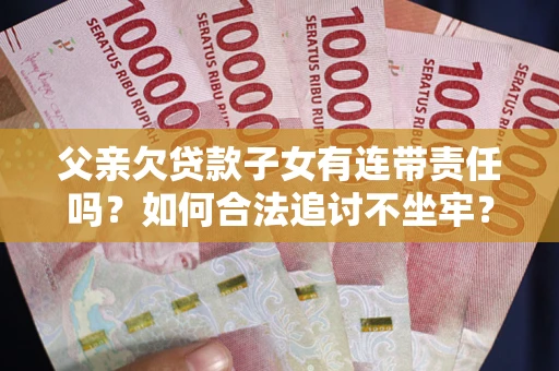 济南父亲欠贷款子女有连带责任吗？如何合法追讨不坐牢？