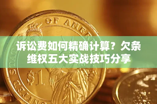 济南诉讼费如何精确计算？欠条维权五大实战技巧分享