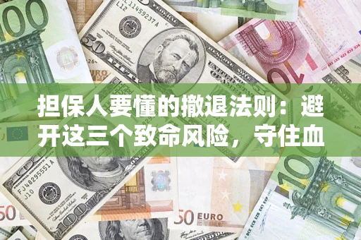 济南担保人要懂的撤退法则：避开这三个致命风险，守住血汗钱