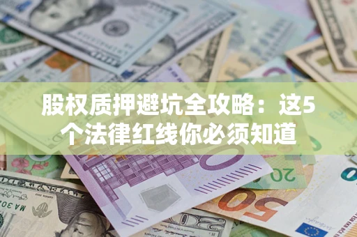 济南股权质押避坑全攻略：这5个法律红线你必须知道