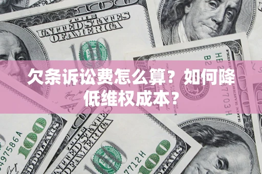 济南欠条诉讼费怎么算？如何降低维权成本？