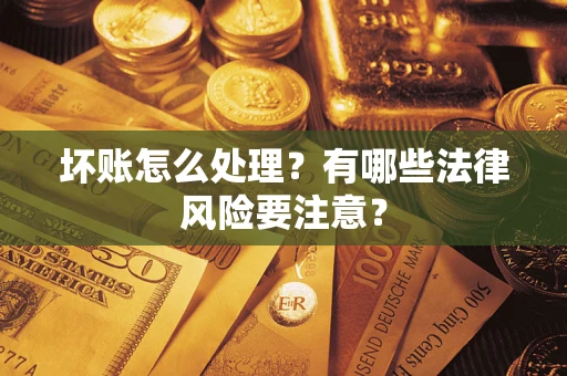 济南坏账怎么处理？有哪些法律风险要注意？