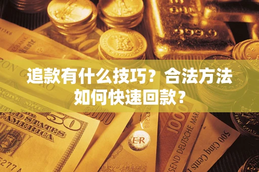 济南追款有什么技巧？合法方法如何快速回款？