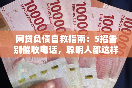 济南网贷负债自救指南：5招告别催收电话，聪明人都这样做