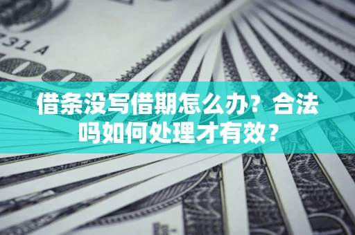 济南借条没写借期怎么办？合法吗如何处理才有效？