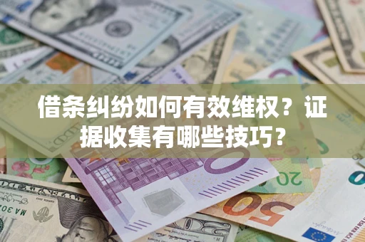 济南借条纠纷如何有效维权？证据收集有哪些技巧？