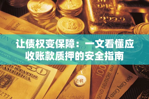 济南让债权变保障：一文看懂应收账款质押的安全指南