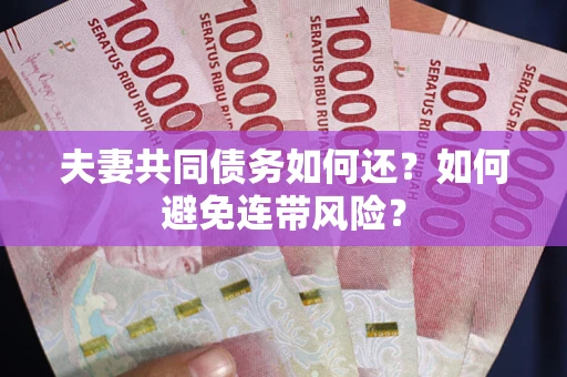 济南夫妻共同债务如何还？如何避免连带风险？