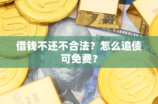 济南借钱不还不合法？怎么追债可免费？