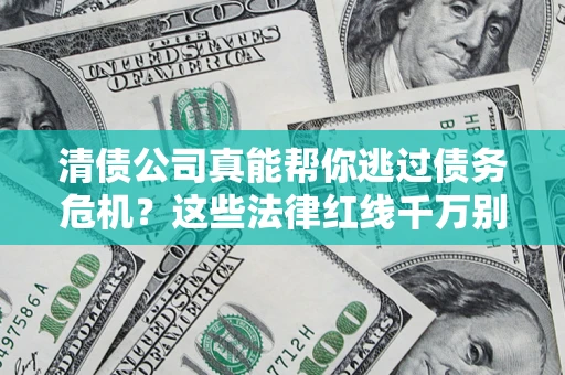 济南清债公司真能帮你逃过债务危机？这些法律红线千万别踩