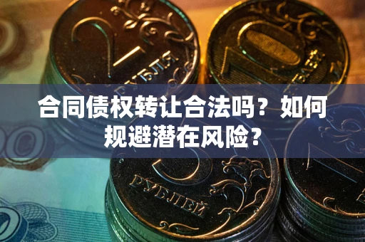 济南合同债权转让合法吗？如何规避潜在风险？