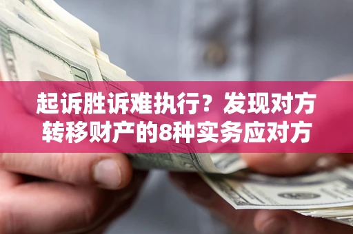 济南起诉胜诉难执行？发现对方转移财产的8种实务应对方案